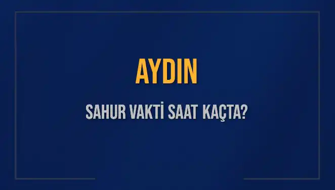 Aydın’da Sahur Vakti: 2025’te Saat Kaçta Başlıyor ve Bitiyor?
