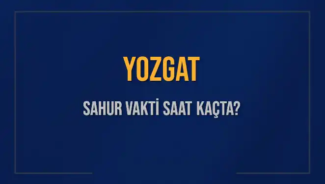 Yozgat 2025 Sahur Vakti ve İmsak Saatleri: Bilmeniz Gerekenler