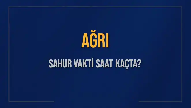 Ağrı'da 2025 Sahur Vakitleri: Saat Kaçta Başlayacak ve Bitecek?