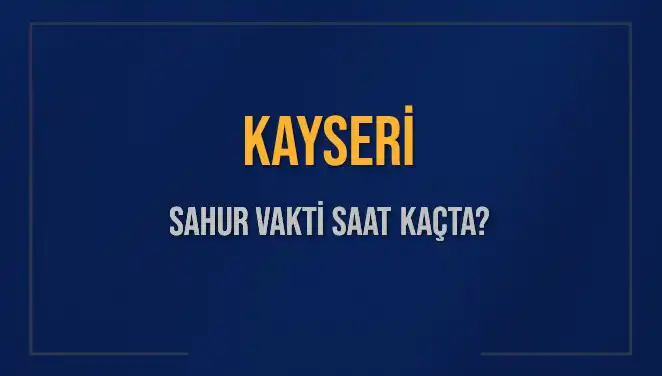 Kayseri'de Sahur Vakti Ne Zaman? 2025 Takviminde Bilmeniz Gerekenler