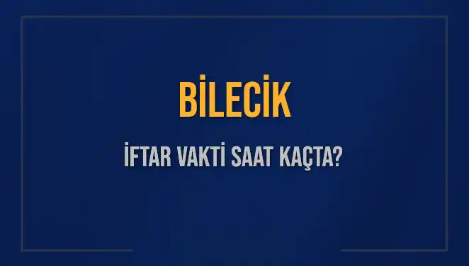 Bilecik İftar Vakti ve Akşam Ezanı Saatleri Hakkında Bilgiler