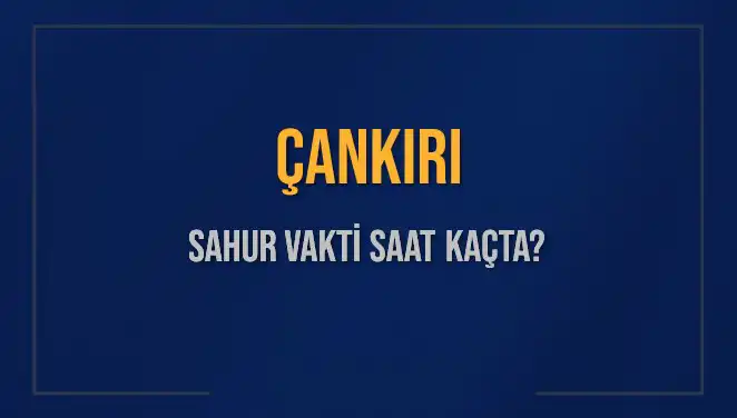 Çankırı'da Sahur Vakti Hakkında Bilmeniz Gereken Her Şey