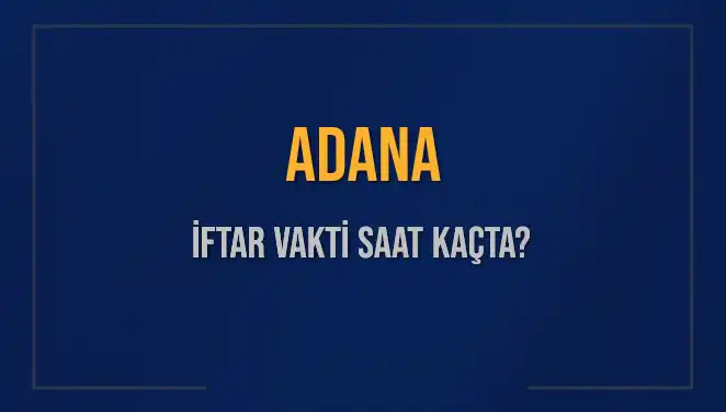Adana İftar Vakti: Bugün İftar Saatleri ve Akşam Ezanı Hakkında Bilgiler