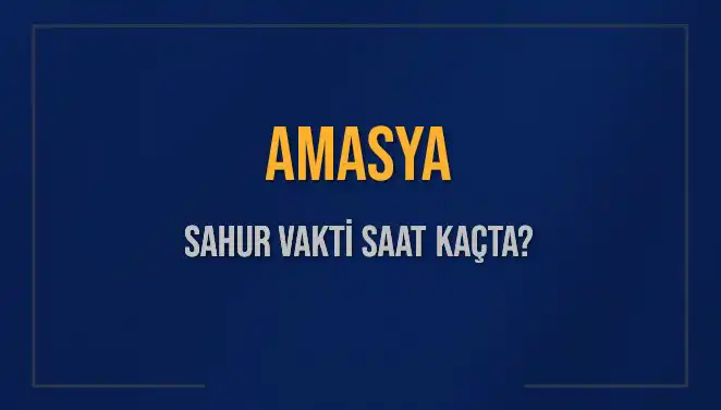 Amasya'da Sahur Vakti: 10 Mart 2025'te Saat Kaçta?