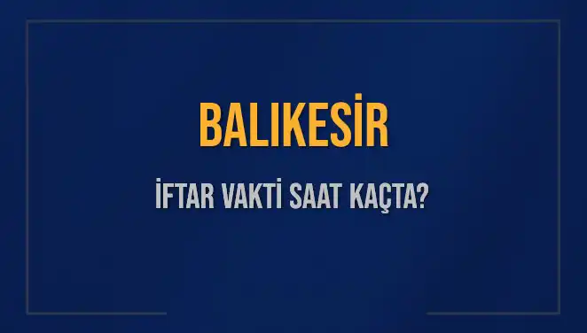 Balıkesir İftar Vakti: Bugün Akşam Ezanı Saati Ne Zaman?