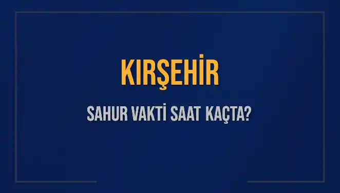 Kırşehir'de Sahur Vakti: 2025'te İmsak Saatleri ve Detaylar